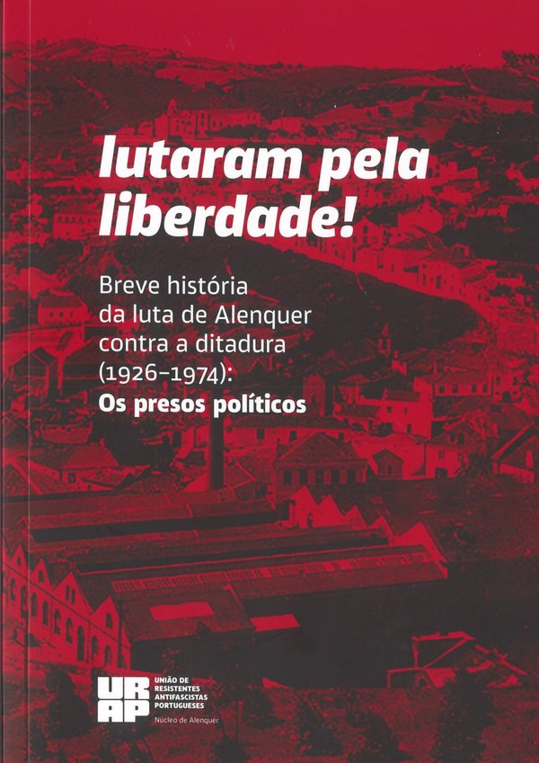lutaram_pela_liberdade__breve_histoia_da_luta_de_alenquer_contra_a_ditadura__1926_1974____os_pres...