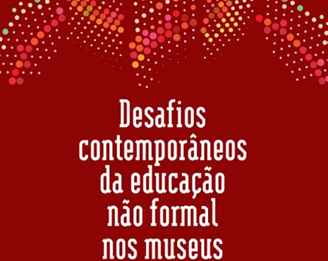 Desafios Contemporâneos da Educação Não Formal nos Museus