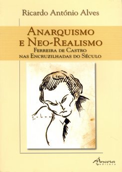 Ricardo António Alves – Anarquismo e Neo-Realismo, Ferreira de Castro nas Encruzilhadas do Século